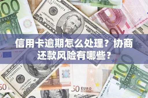 北京信用卡逾期怎么处理？协商还款风险有哪些？